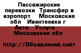 Пассажирские перевозки. Трансфер в аэропорт. - Московская обл., Ивантеевка г. Авто » Услуги   . Московская обл.